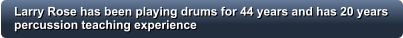 Larry Rose has been playing drums for 44 years and has 20 years percussion teaching experience